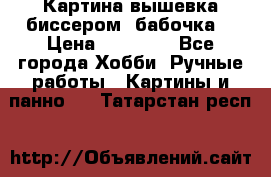 Картина вышевка биссером “бабочка“ › Цена ­ 18 000 - Все города Хобби. Ручные работы » Картины и панно   . Татарстан респ.